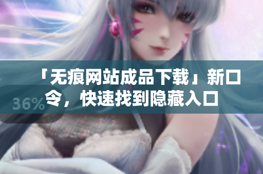 「无痕网站成品下载」新口令，快速找到隐藏入口