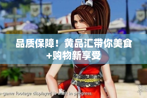 品质保障！黄品汇带你美食+购物新享受