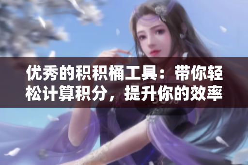 优秀的积积桶工具：带你轻松计算积分，提升你的效率