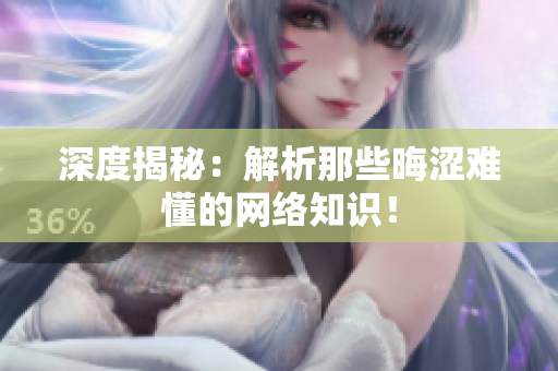 深度揭秘：解析那些晦涩难懂的网络知识！