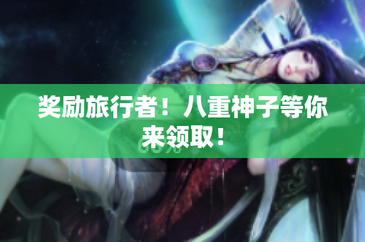 奖励旅行者！八重神子等你来领取！