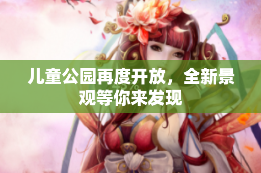 儿童公园再度开放，全新景观等你来发现