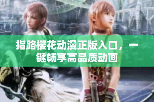 指路樱花动漫正版入口，一键畅享高品质动画