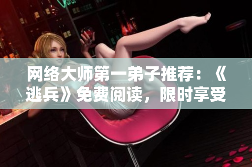 网络大师第一弟子推荐：《逃兵》免费阅读，限时享受！