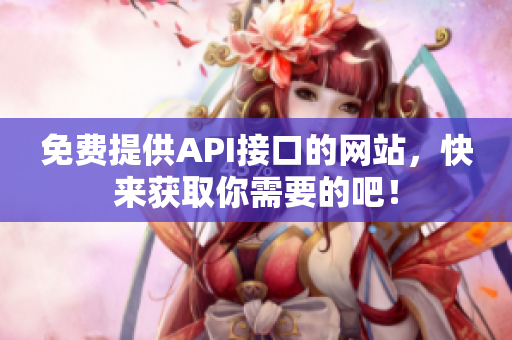 免费提供API接口的网站，快来获取你需要的吧！