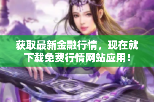 获取最新金融行情，现在就下载免费行情网站应用！