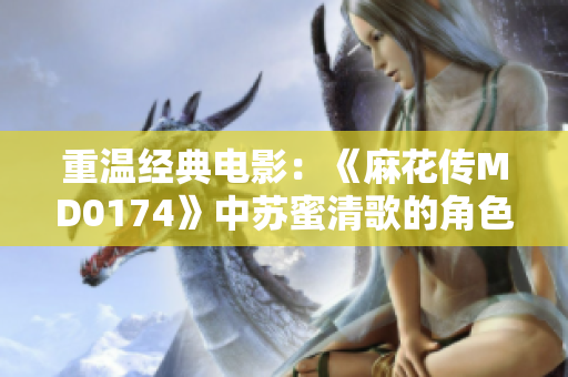 重温经典电影：《麻花传MD0174》中苏蜜清歌的角色分析