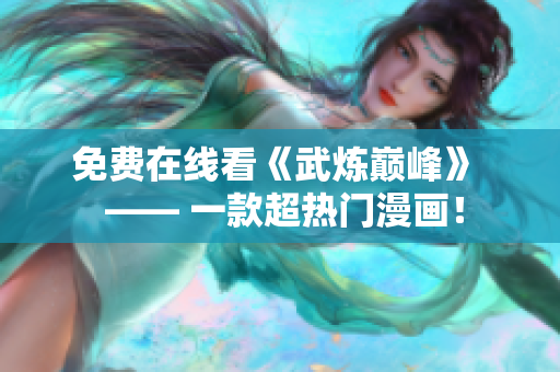 免费在线看《武炼巅峰》  —— 一款超热门漫画！