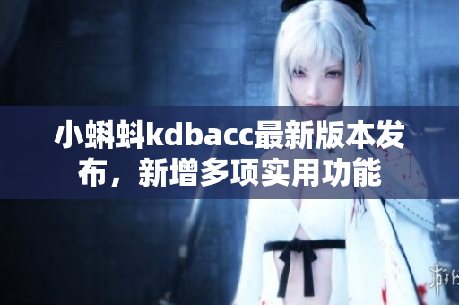 小蝌蚪kdbacc最新版本发布，新增多项实用功能