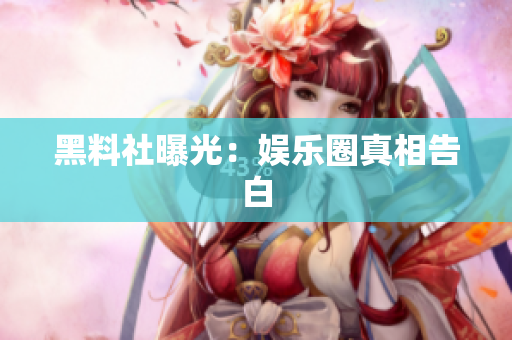 黑料社曝光：娱乐圈真相告白