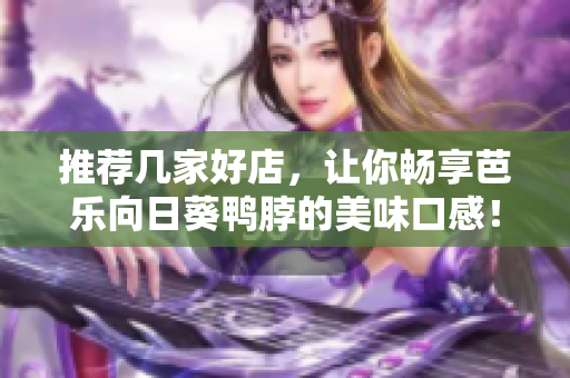 推荐几家好店，让你畅享芭乐向日葵鸭脖的美味口感！