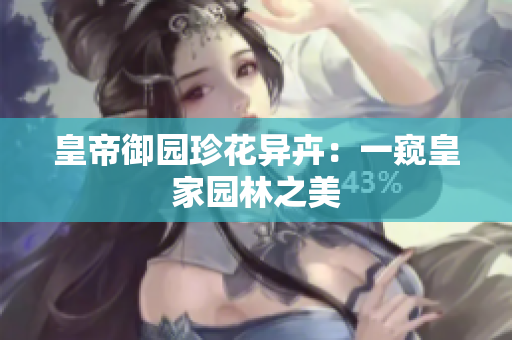 皇帝御园珍花异卉：一窥皇家园林之美