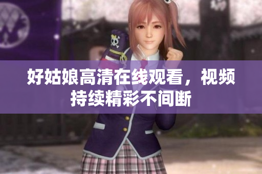 好姑娘高清在线观看，视频持续精彩不间断