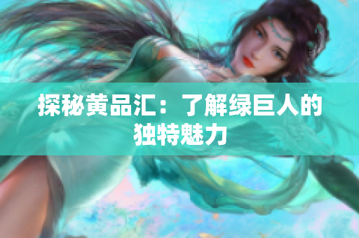 探秘黄品汇：了解绿巨人的独特魅力