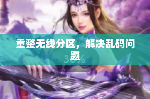 重整无线分区，解决乱码问题