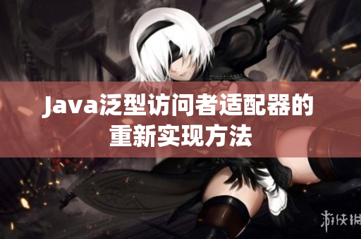 Java泛型访问者适配器的重新实现方法