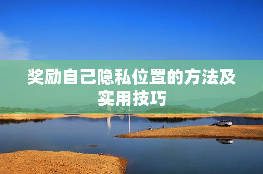 奖励自己隐私位置的方法及实用技巧