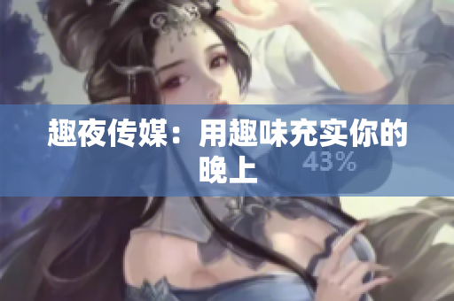 趣夜传媒：用趣味充实你的晚上