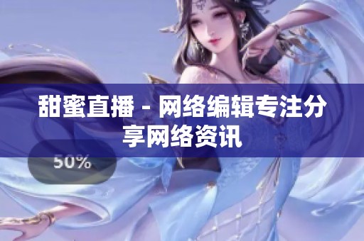 甜蜜直播 - 网络编辑专注分享网络资讯