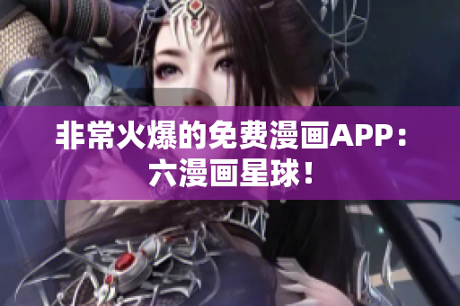 非常火爆的免费漫画APP：六漫画星球！