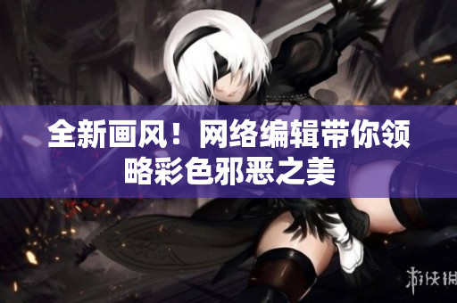 全新画风！网络编辑带你领略彩色邪恶之美