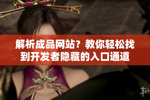 解析成品网站？教你轻松找到开发者隐藏的入口通道