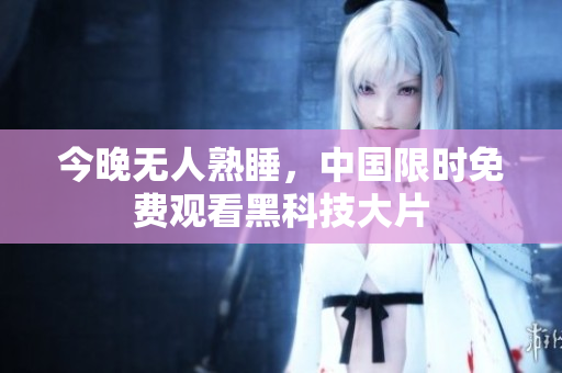 今晚无人熟睡，中国限时免费观看黑科技大片