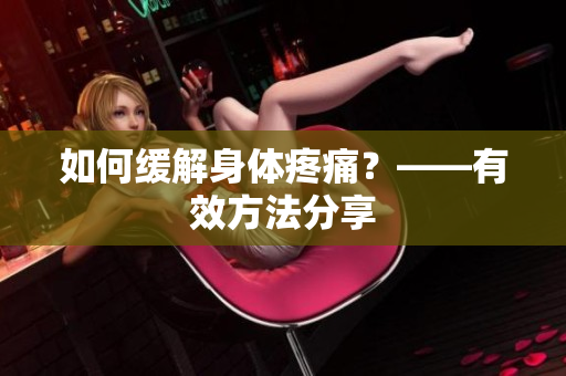 如何缓解身体疼痛？——有效方法分享