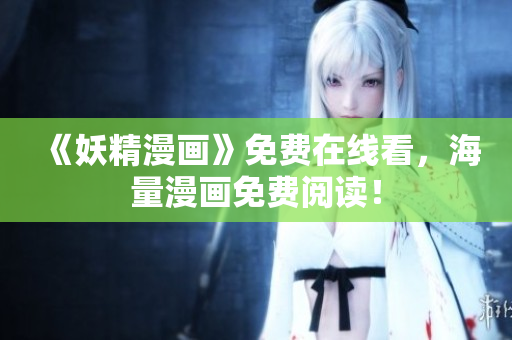 《妖精漫画》免费在线看，海量漫画免费阅读！