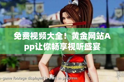 免费视频大全！黄金网站App让你畅享视听盛宴