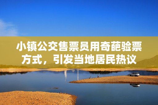小镇公交售票员用奇葩验票方式，引发当地居民热议