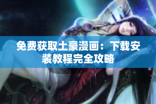 免费获取土豪漫画：下载安装教程完全攻略