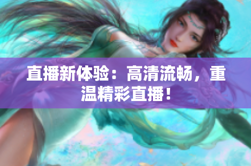 直播新体验：高清流畅，重温精彩直播！