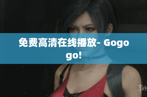 免费高清在线播放- Gogogo!