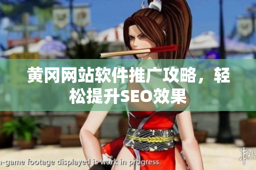 黄冈网站软件推广攻略，轻松提升SEO效果