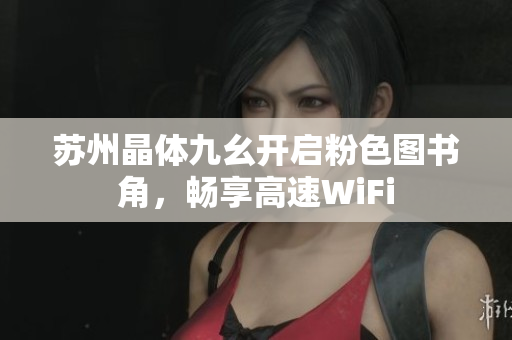 苏州晶体九幺开启粉色图书角，畅享高速WiFi