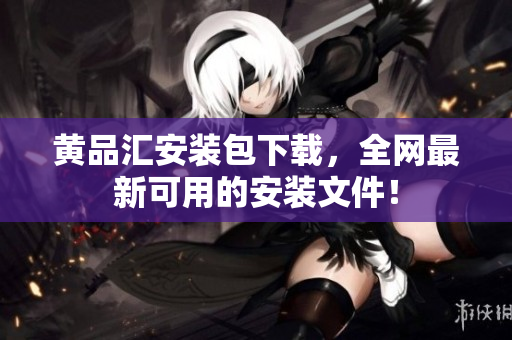 黄品汇安装包下载，全网最新可用的安装文件！