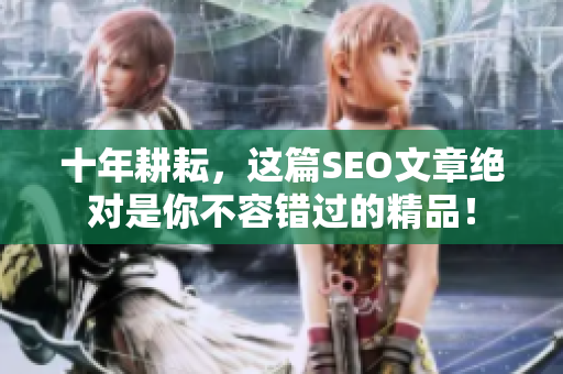 十年耕耘，这篇SEO文章绝对是你不容错过的精品！