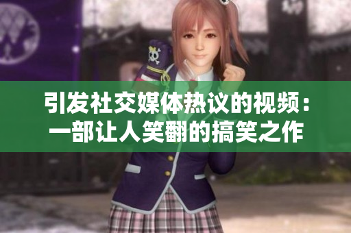 引发社交媒体热议的视频：一部让人笑翻的搞笑之作