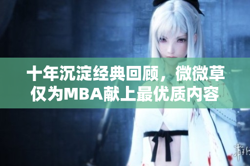 十年沉淀经典回顾，微微草仅为MBA献上最优质内容