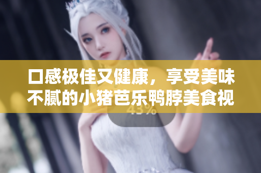 口感极佳又健康，享受美味不腻的小猪芭乐鸭脖美食视频