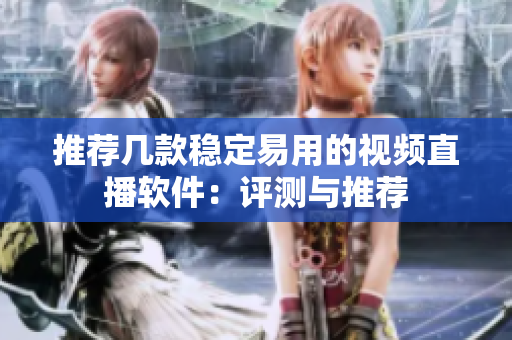 推荐几款稳定易用的视频直播软件：评测与推荐
