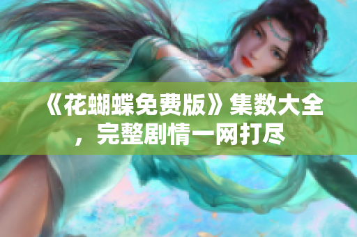 《花蝴蝶免费版》集数大全，完整剧情一网打尽