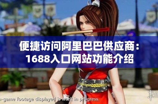 便捷访问阿里巴巴供应商：1688入口网站功能介绍