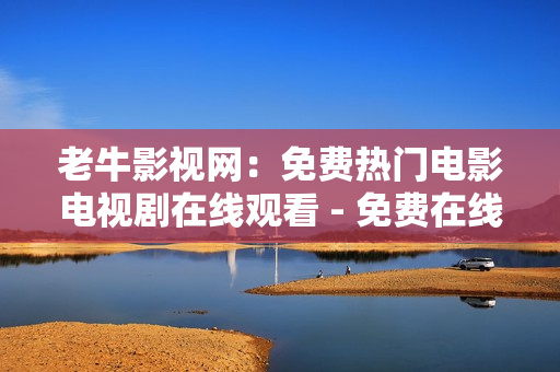 老牛影视网：免费热门电影电视剧在线观看 - 免费在线观看热门影视剧-老牛影视网