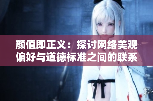 颜值即正义：探讨网络美观偏好与道德标准之间的联系