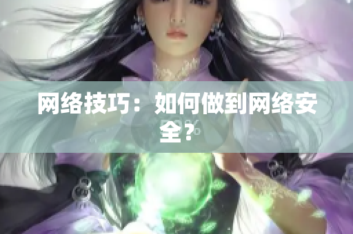 网络技巧：如何做到网络安全？