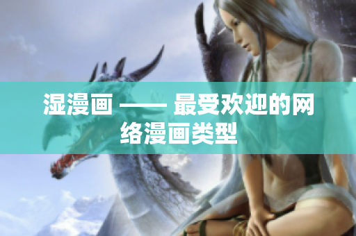 湿漫画 —— 最受欢迎的网络漫画类型
