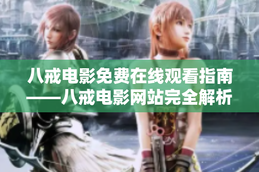 八戒电影免费在线观看指南——八戒电影网站完全解析！