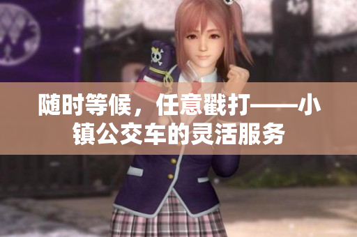 随时等候，任意戳打——小镇公交车的灵活服务